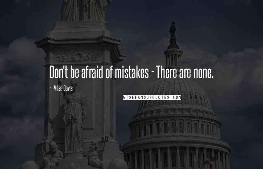 Miles Davis Quotes: Don't be afraid of mistakes - There are none.