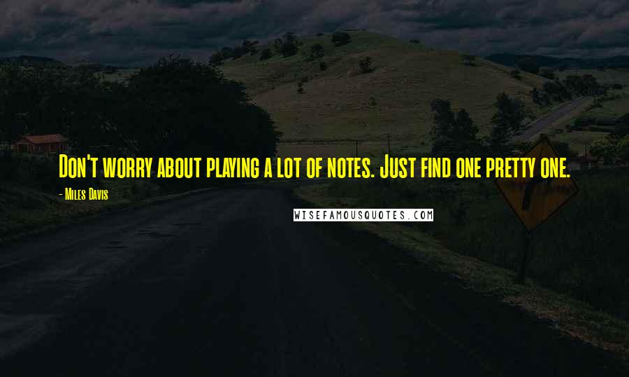Miles Davis Quotes: Don't worry about playing a lot of notes. Just find one pretty one.