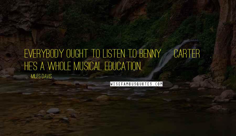 Miles Davis Quotes: Everybody ought to listen to Benny [Carter]. He's a whole musical education.