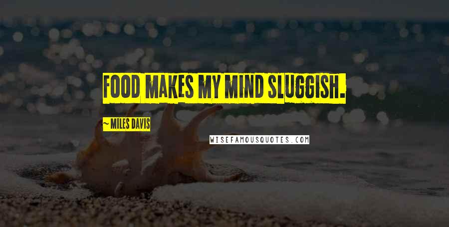 Miles Davis Quotes: Food makes my mind sluggish.