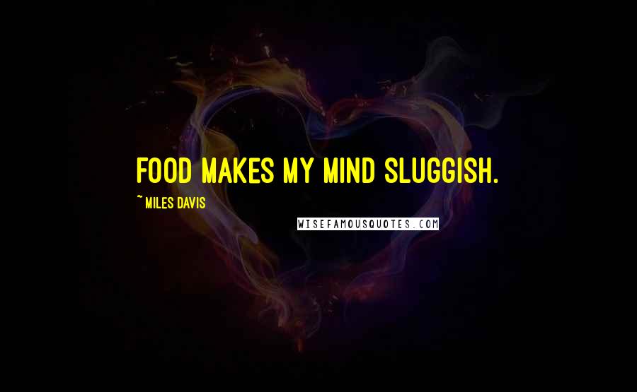 Miles Davis Quotes: Food makes my mind sluggish.
