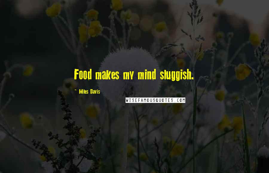 Miles Davis Quotes: Food makes my mind sluggish.