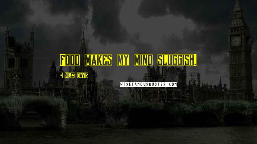 Miles Davis Quotes: Food makes my mind sluggish.