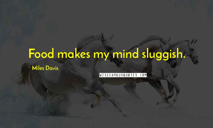 Miles Davis Quotes: Food makes my mind sluggish.