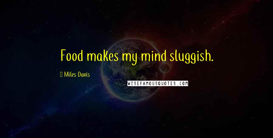 Miles Davis Quotes: Food makes my mind sluggish.