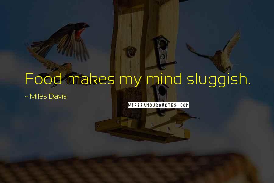 Miles Davis Quotes: Food makes my mind sluggish.