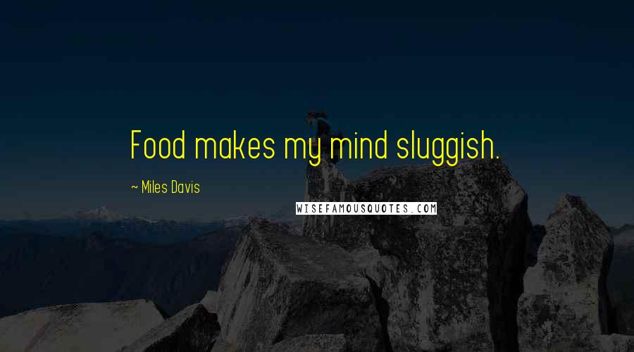 Miles Davis Quotes: Food makes my mind sluggish.