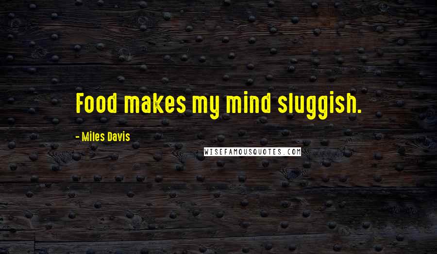 Miles Davis Quotes: Food makes my mind sluggish.