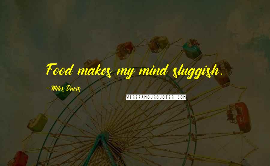 Miles Davis Quotes: Food makes my mind sluggish.