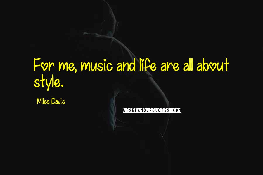 Miles Davis Quotes: For me, music and life are all about style.