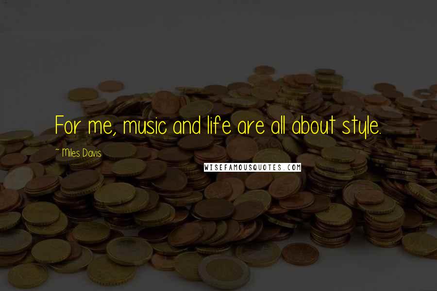 Miles Davis Quotes: For me, music and life are all about style.