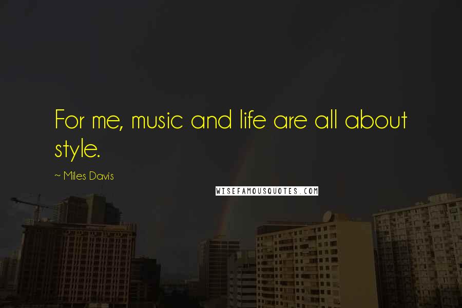 Miles Davis Quotes: For me, music and life are all about style.