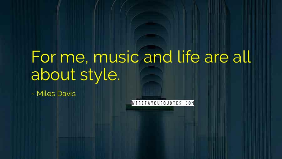 Miles Davis Quotes: For me, music and life are all about style.