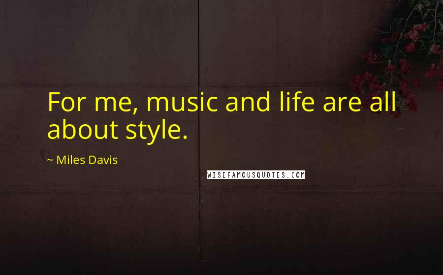 Miles Davis Quotes: For me, music and life are all about style.