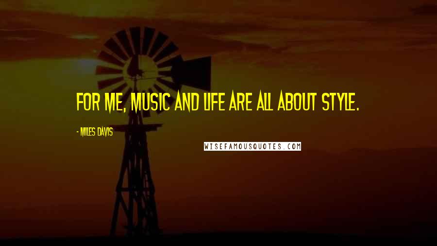 Miles Davis Quotes: For me, music and life are all about style.