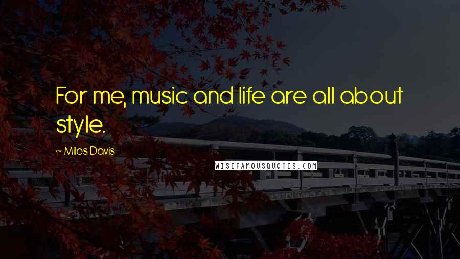 Miles Davis Quotes: For me, music and life are all about style.