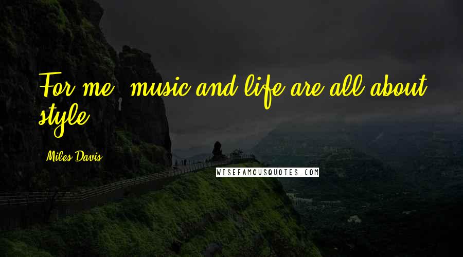 Miles Davis Quotes: For me, music and life are all about style.
