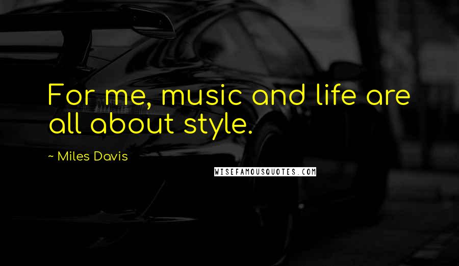 Miles Davis Quotes: For me, music and life are all about style.