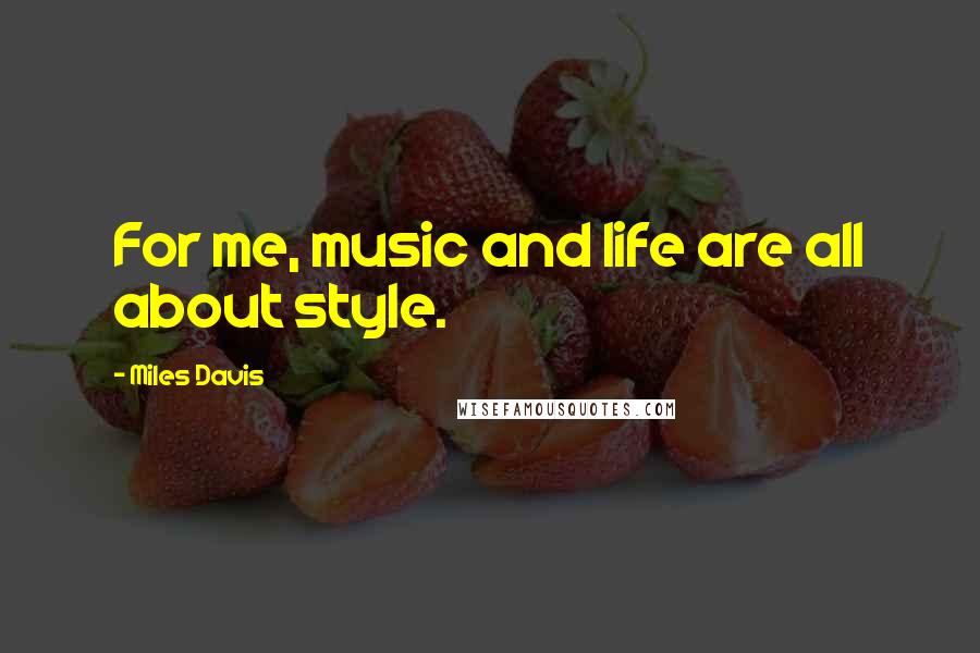 Miles Davis Quotes: For me, music and life are all about style.