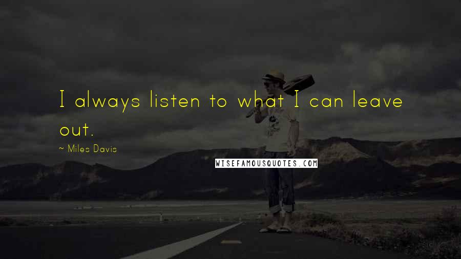 Miles Davis Quotes: I always listen to what I can leave out.