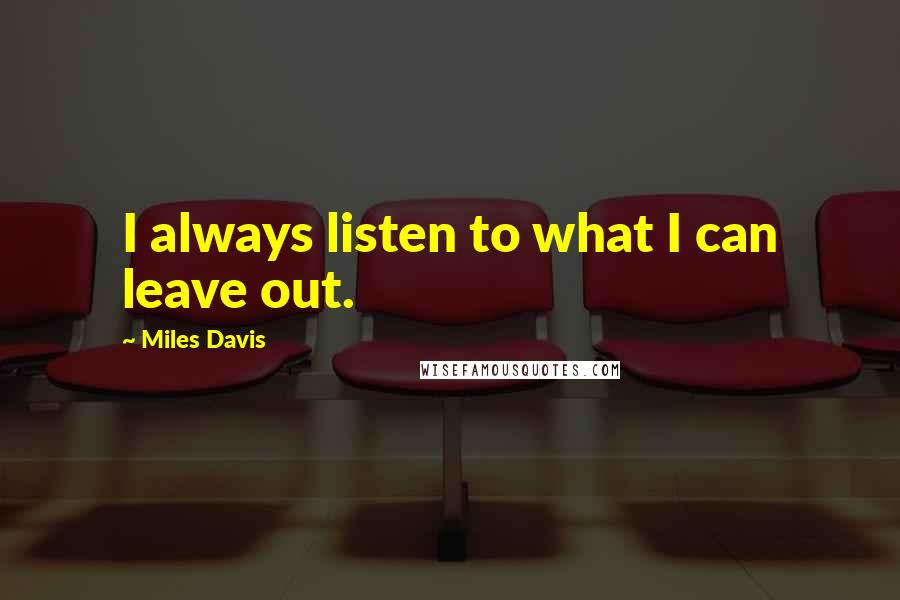 Miles Davis Quotes: I always listen to what I can leave out.