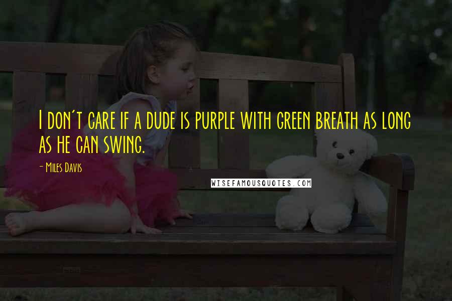 Miles Davis Quotes: I don't care if a dude is purple with green breath as long as he can swing.