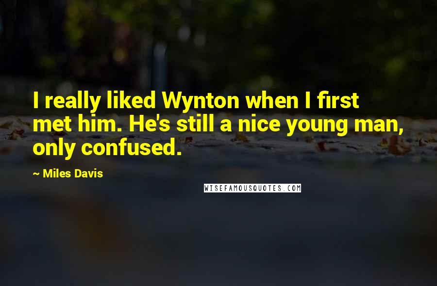 Miles Davis Quotes: I really liked Wynton when I first met him. He's still a nice young man, only confused.