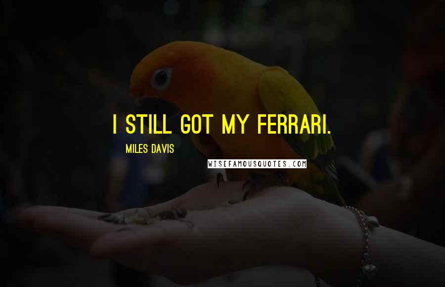 Miles Davis Quotes: I still got my Ferrari.