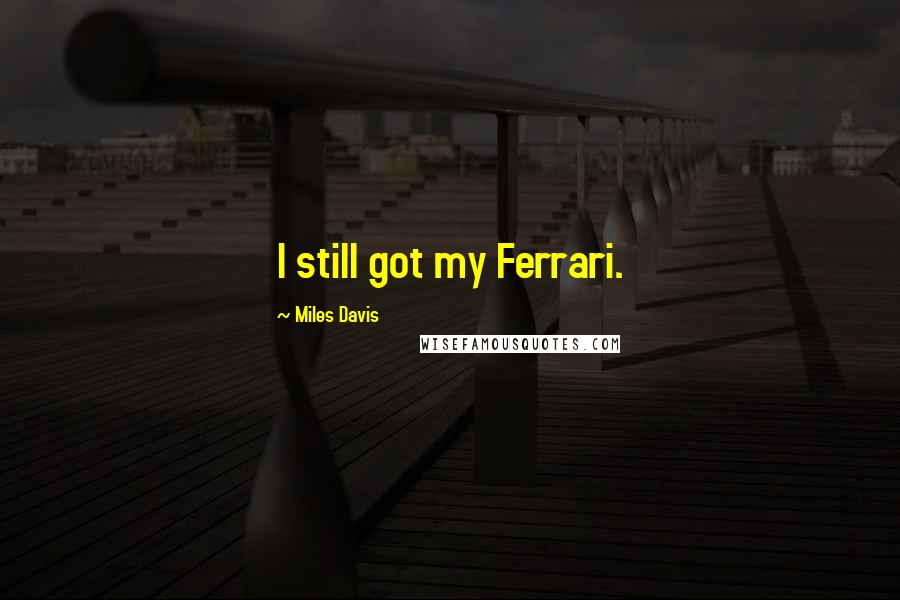 Miles Davis Quotes: I still got my Ferrari.