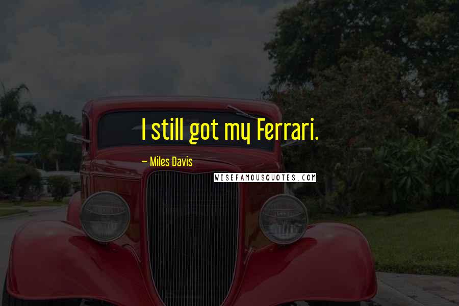 Miles Davis Quotes: I still got my Ferrari.