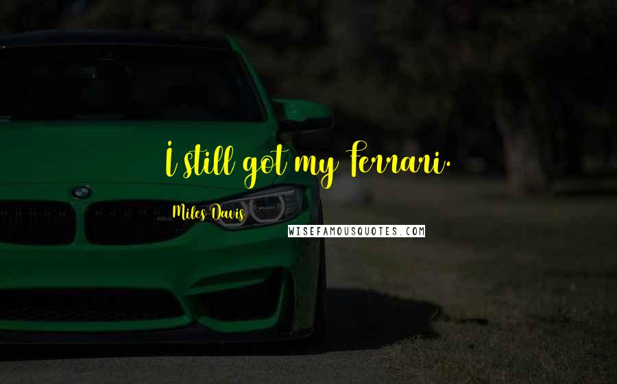 Miles Davis Quotes: I still got my Ferrari.