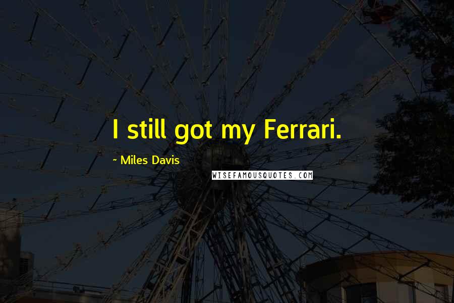 Miles Davis Quotes: I still got my Ferrari.