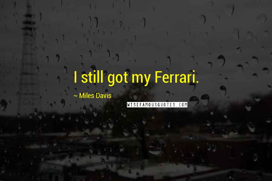 Miles Davis Quotes: I still got my Ferrari.