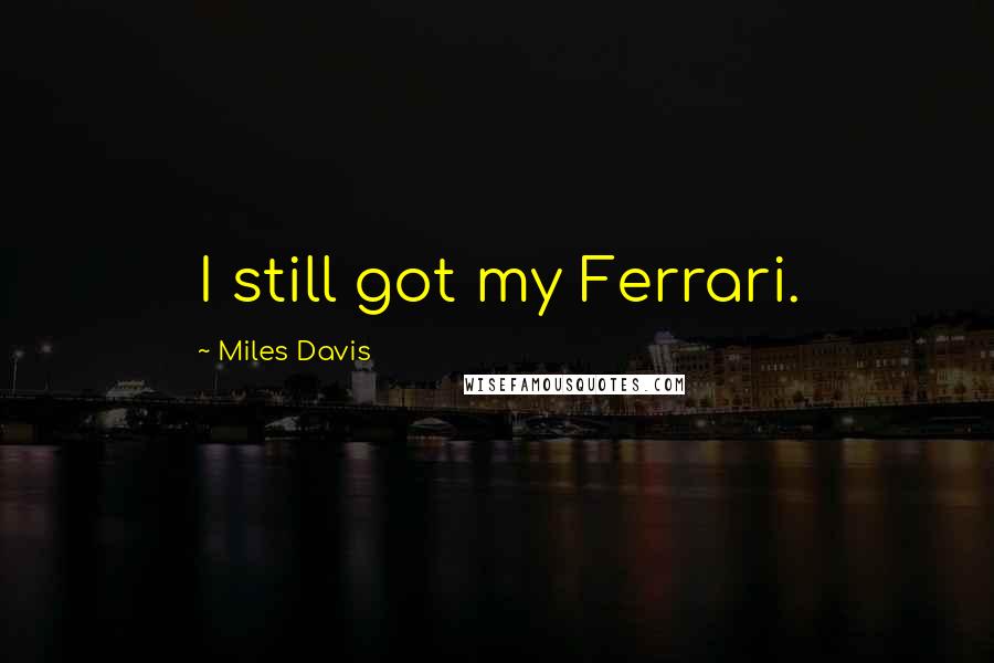 Miles Davis Quotes: I still got my Ferrari.