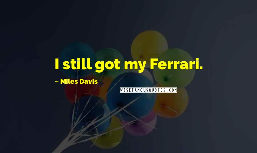 Miles Davis Quotes: I still got my Ferrari.