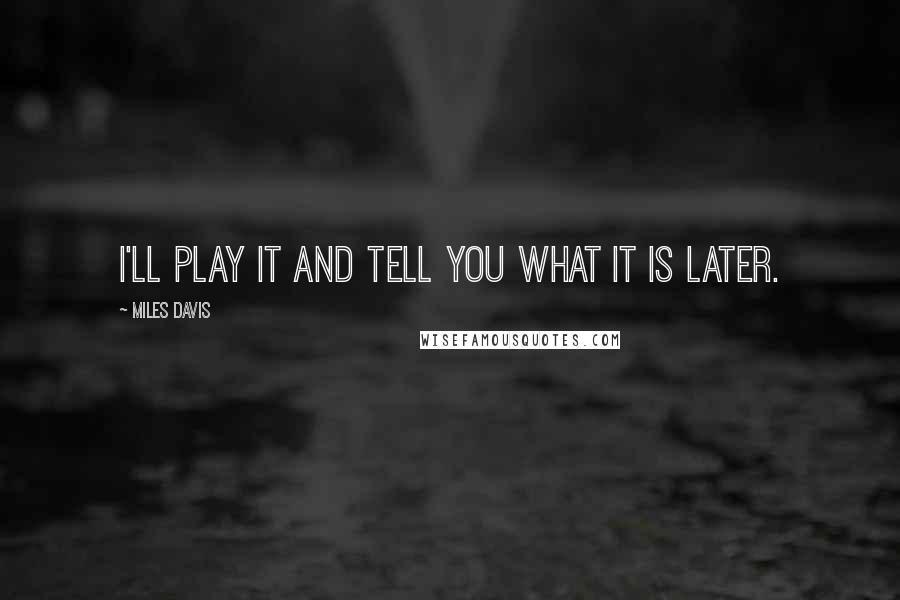 Miles Davis Quotes: I'll play it and tell you what it is later.