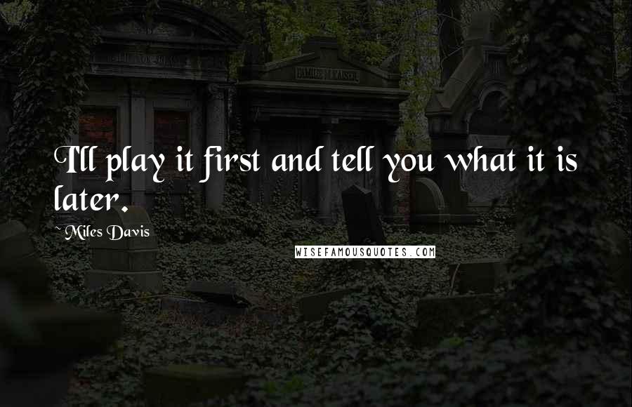 Miles Davis Quotes: I'll play it first and tell you what it is later.