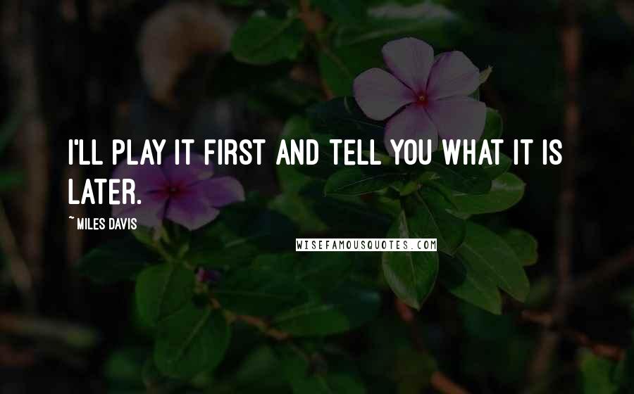 Miles Davis Quotes: I'll play it first and tell you what it is later.