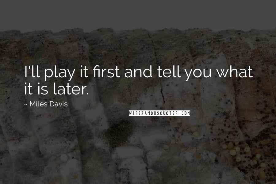 Miles Davis Quotes: I'll play it first and tell you what it is later.