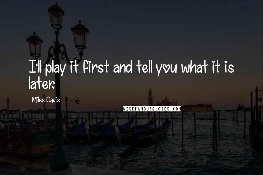 Miles Davis Quotes: I'll play it first and tell you what it is later.