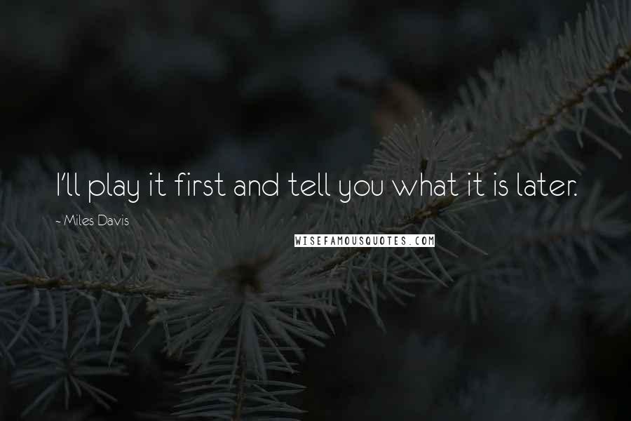 Miles Davis Quotes: I'll play it first and tell you what it is later.