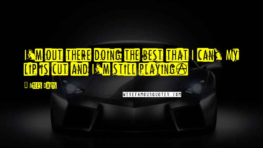 Miles Davis Quotes: I'm out there doing the best that I can, My lip is cut and I'm still playing.