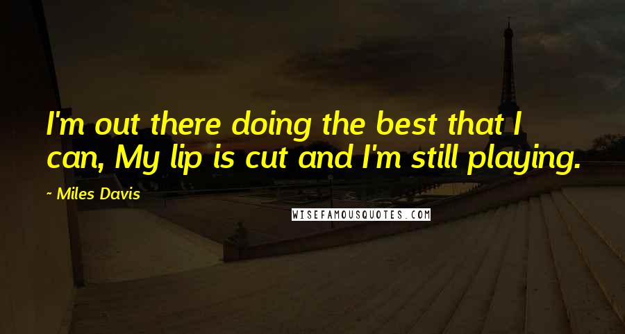 Miles Davis Quotes: I'm out there doing the best that I can, My lip is cut and I'm still playing.