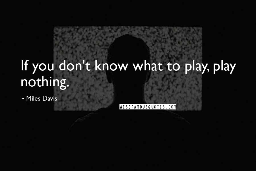 Miles Davis Quotes: If you don't know what to play, play nothing.