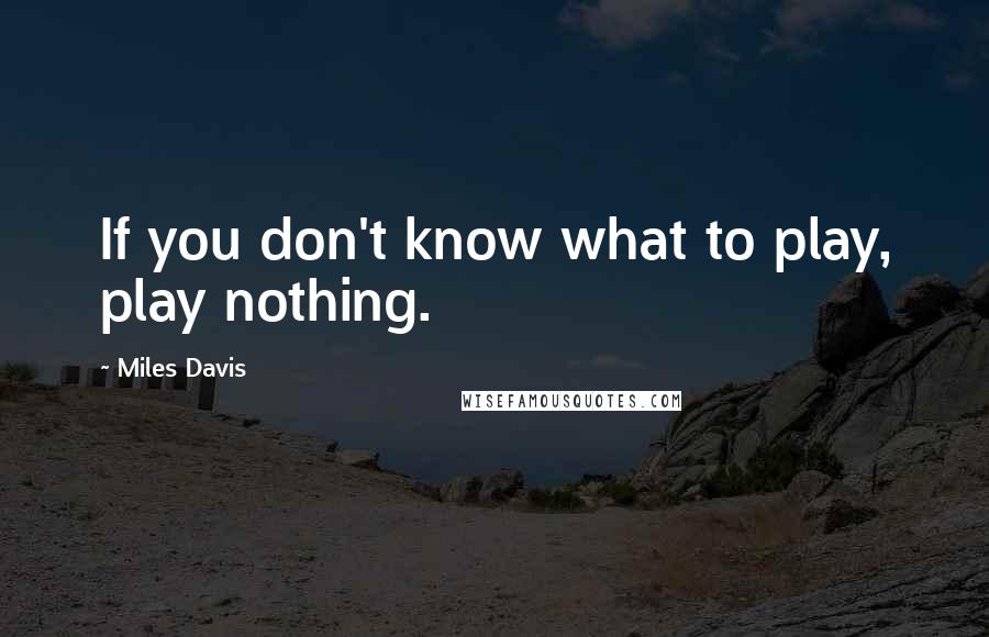 Miles Davis Quotes: If you don't know what to play, play nothing.