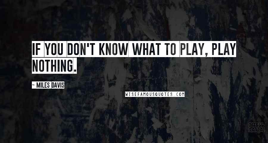 Miles Davis Quotes: If you don't know what to play, play nothing.