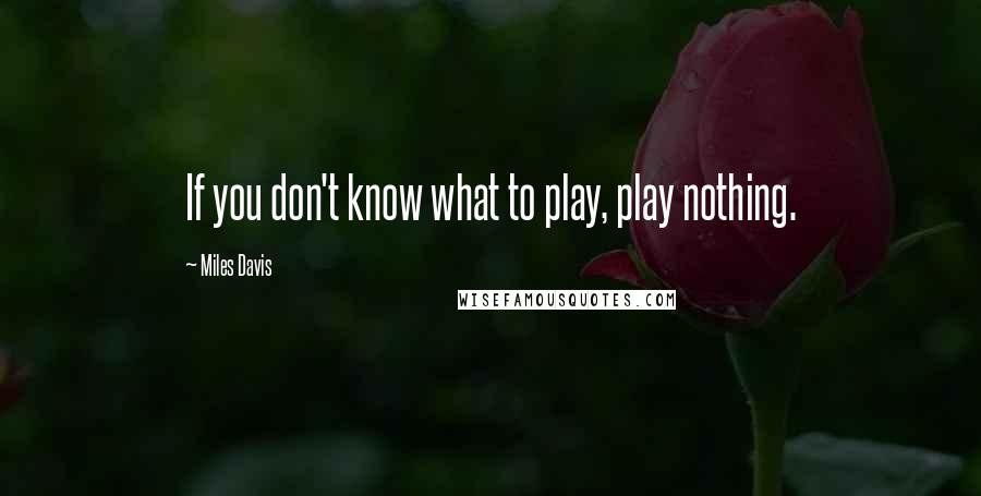 Miles Davis Quotes: If you don't know what to play, play nothing.
