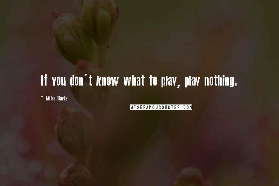 Miles Davis Quotes: If you don't know what to play, play nothing.