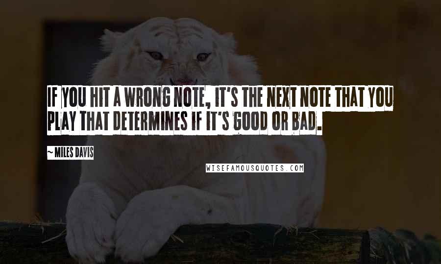 Miles Davis Quotes: If you hit a wrong note, it's the next note that you play that determines if it's good or bad.