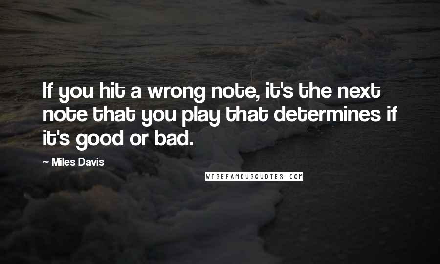 Miles Davis Quotes: If you hit a wrong note, it's the next note that you play that determines if it's good or bad.